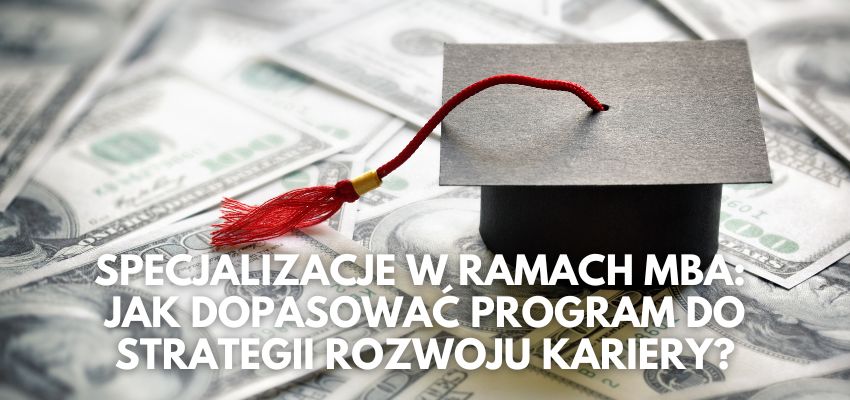 Specjalizacje w ramach MBA: jak dopasować program do strategii rozwoju kariery?