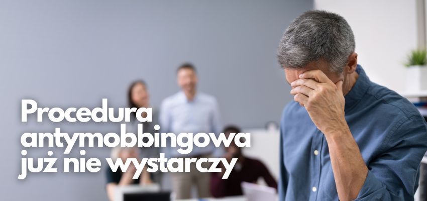 Procedura antymobbingowa już nie wystarczy