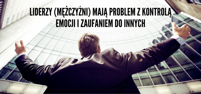 Liderzy (mężczyźni) mają problem z kontrolą emocji i zaufaniem do innych