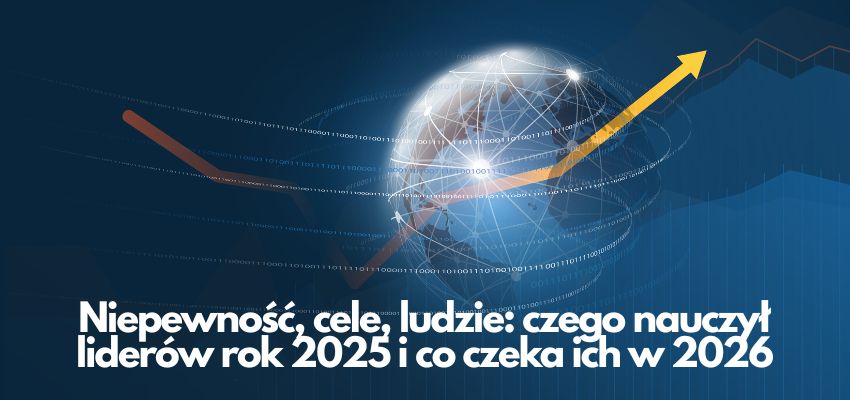 Niepewność, cele, ludzie: czego nauczył liderów rok 2025 i co czeka ich w 2026