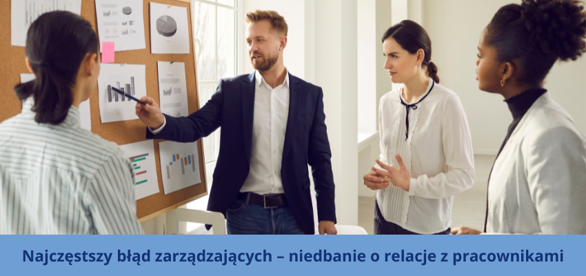 Najczęstszy błąd zarządzających - niedbanie o relacje z pracownikami