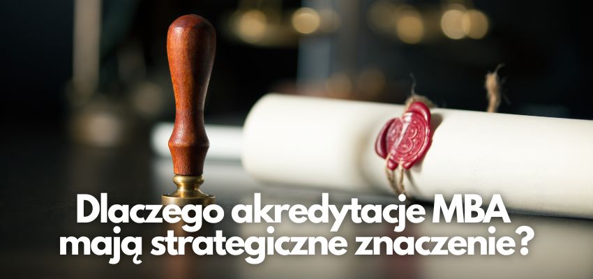 Dlaczego akredytacje MBA mają strategiczne znaczenie?