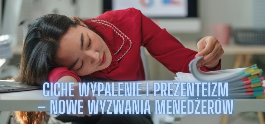 Ciche wypalenie i prezenteizm - nowe wyzwania menedżerów