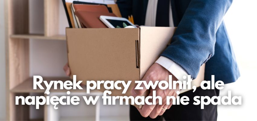 Rynek pracy zwolnił, ale napięcie w firmach nie spada