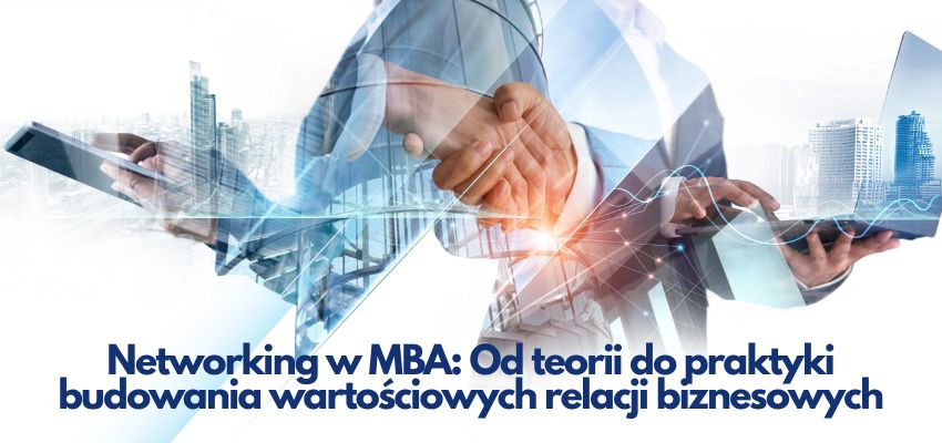 Networking w MBA: Od teorii do praktyki budowania wartościowych relacji biznesowych