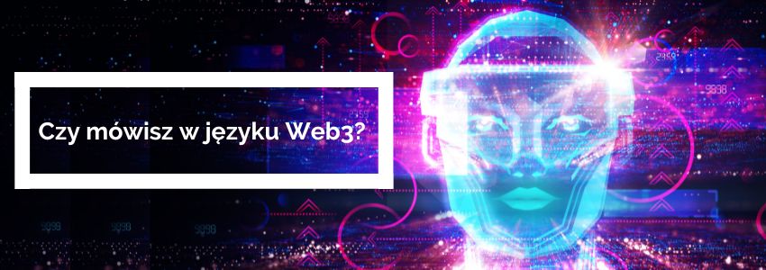 Czy mówisz w języku Web3? - dobra okazja, by znów coś przegapić