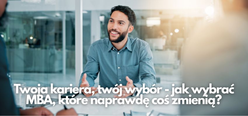 Twoja kariera, twój wybór - jak wybrać MBA, które naprawdę coś zmienią?