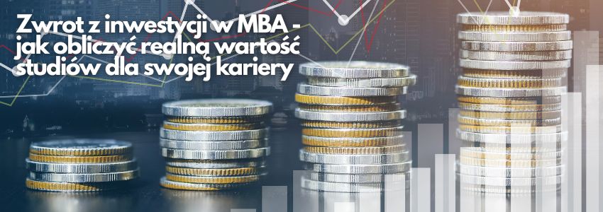 Zwrot z inwestycji w MBA - jak obliczyć realną wartość studiów dla swojej kariery