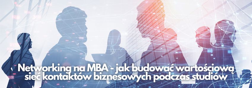 Networking na MBA - jak budować wartościową sieć kontaktów biznesowych podczas studiów