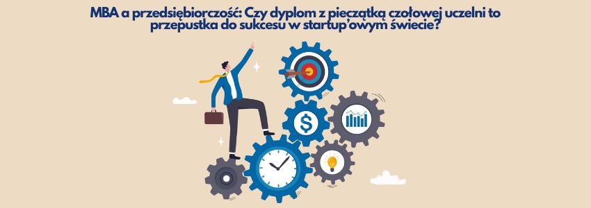 MBA a przedsiębiorczość: Czy dyplom z pieczątką czołowej uczelni to przepustka do sukcesu w startup’owym świecie?