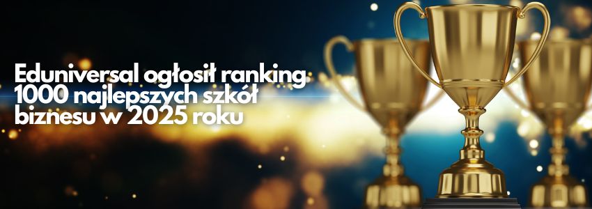 Eduniversal ogłosił ranking 1000 najlepszych szkół biznesu w 2025 roku